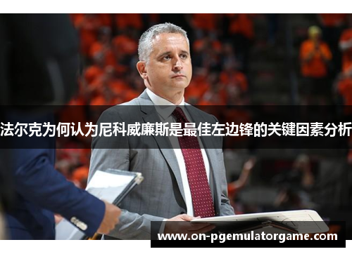 法尔克为何认为尼科威廉斯是最佳左边锋的关键因素分析 法尔克为何认为尼科威廉斯是最佳左边锋的关键因素分析