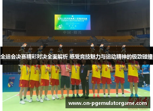 全运会决赛精彩对决全面解析 感受竞技魅力与运动精神的极致碰撞 全运会决赛精彩对决全面解析 感受竞技魅力与运动精神的极致碰撞