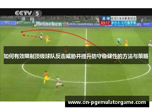 如何有效限制顶级球队反击威胁并提升防守稳健性的方法与策略