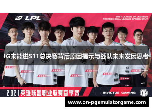 IG未能进S11总决赛背后原因揭示与战队未来发展思考 IG未能进S11总决赛背后原因揭示与战队未来发展思考