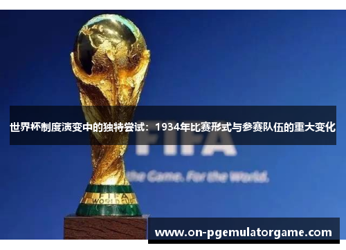 世界杯制度演变中的独特尝试：1934年比赛形式与参赛队伍的重大变化