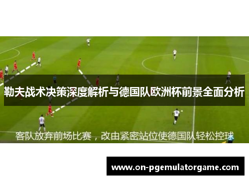勒夫战术决策深度解析与德国队欧洲杯前景全面分析