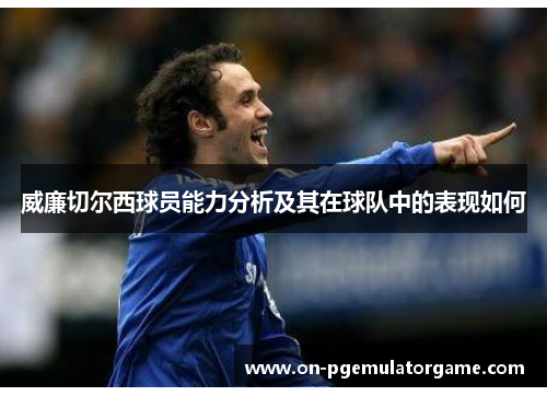 威廉切尔西球员能力分析及其在球队中的表现如何