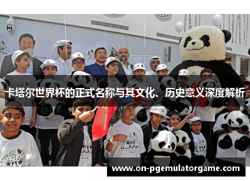 卡塔尔世界杯的正式名称与其文化、历史意义深度解析