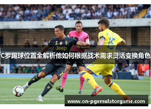 C罗踢球位置全解析他如何根据战术需求灵活变换角色