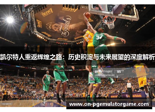 凯尔特人重返辉煌之路：历史积淀与未来展望的深度解析