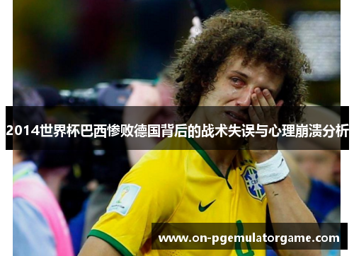 2014世界杯巴西惨败德国背后的战术失误与心理崩溃分析