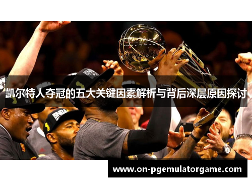 凯尔特人夺冠的五大关键因素解析与背后深层原因探讨