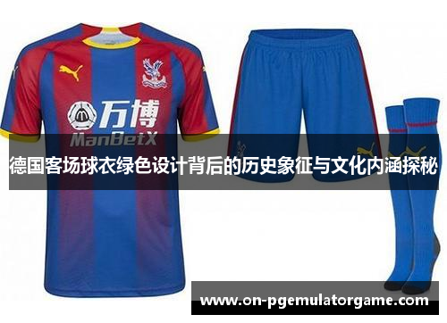 德国客场球衣绿色设计背后的历史象征与文化内涵探秘