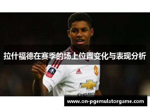 拉什福德在赛季的场上位置变化与表现分析