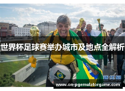 世界杯足球赛举办城市及地点全解析
