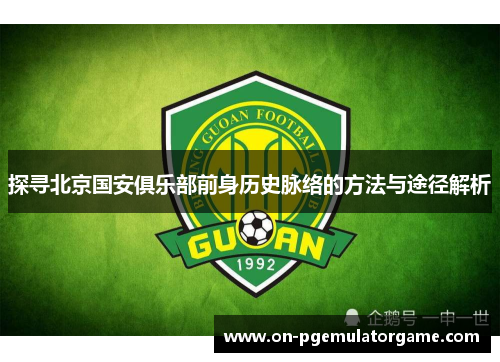 探寻北京国安俱乐部前身历史脉络的方法与途径解析