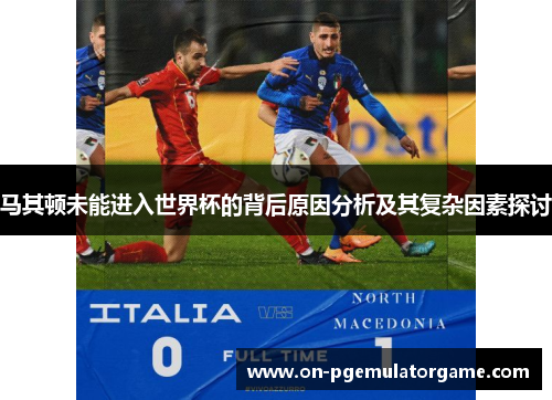 马其顿未能进入世界杯的背后原因分析及其复杂因素探讨 马其顿未能进入世界杯的背后原因分析及其复杂因素探讨