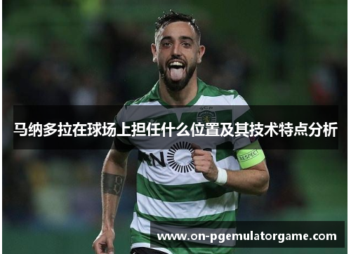 马纳多拉在球场上担任什么位置及其技术特点分析 马纳多拉在球场上担任什么位置及其技术特点分析