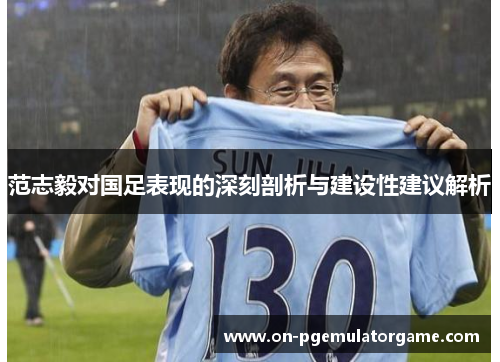 范志毅对国足表现的深刻剖析与建设性建议解析