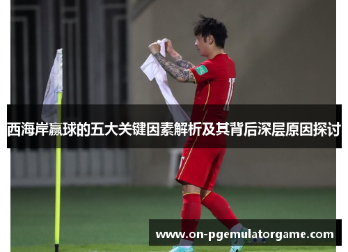 西海岸赢球的五大关键因素解析及其背后深层原因探讨