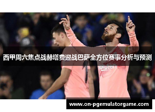 西甲周六焦点战赫塔费迎战巴萨全方位赛事分析与预测