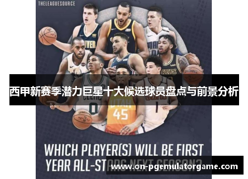 西甲新赛季潜力巨星十大候选球员盘点与前景分析