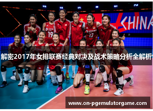 解密2017年女排联赛经典对决及战术策略分析全解析