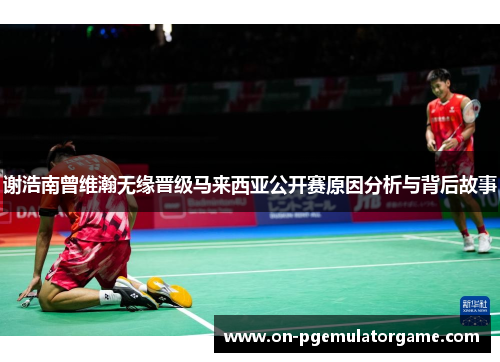 谢浩南曾维瀚无缘晋级马来西亚公开赛原因分析与背后故事
