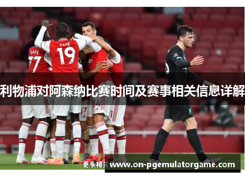 利物浦对阿森纳比赛时间及赛事相关信息详解