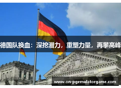 德国队换血：深挖潜力，重塑力量，再攀高峰