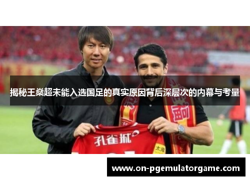 揭秘王燊超未能入选国足的真实原因背后深层次的内幕与考量