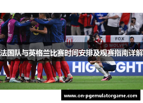 法国队与英格兰比赛时间安排及观赛指南详解