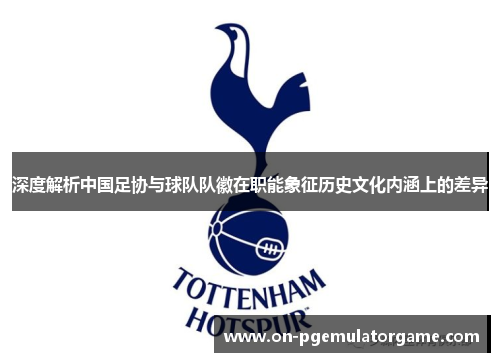 深度解析中国足协与球队队徽在职能象征历史文化内涵上的差异