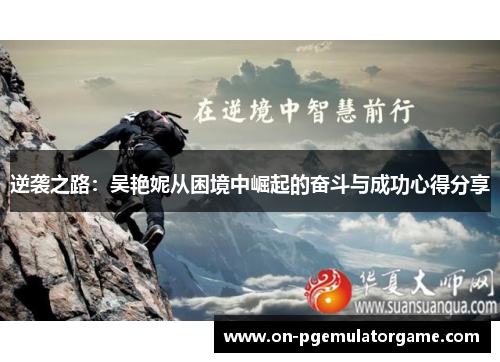 逆袭之路:吴艳妮从困境中崛起的奋斗与成功心得分享 逆袭之路:吴艳妮从困境中崛起的奋斗与成功心得分享