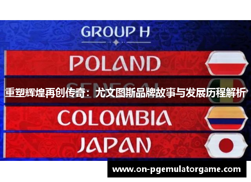 重塑辉煌再创传奇:尤文图斯品牌故事与发展历程解析 重塑辉煌再创传奇:尤文图斯品牌故事与发展历程解析