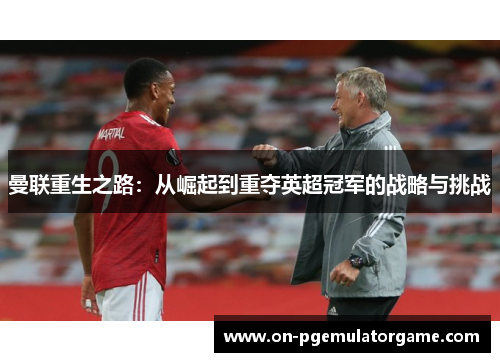 曼联重生之路：从崛起到重夺英超冠军的战略与挑战