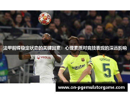 法甲前锋稳定状态的关键因素：心理素质对竞技表现的深远影响