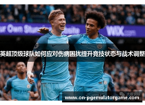英超顶级球队如何应对伤病困扰提升竞技状态与战术调整 英超顶级球队如何应对伤病困扰提升竞技状态与战术调整
