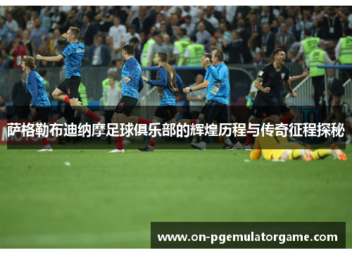 萨格勒布迪纳摩足球俱乐部的辉煌历程与传奇征程探秘