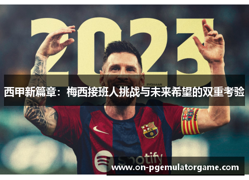 西甲新篇章:梅西接班人挑战与未来希望的双重考验 西甲新篇章:梅西接班人挑战与未来希望的双重考验